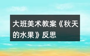 大班美術教案《秋天的水果》反思