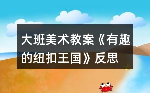 大班美術教案《有趣的紐扣王國》反思