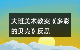 大班美術(shù)教案《多彩的貝殼》反思