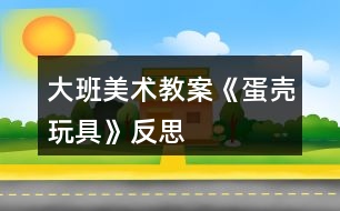 大班美術教案《蛋殼玩具》反思