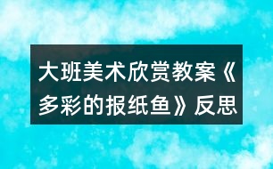 大班美術(shù)欣賞教案《多彩的報紙魚》反思