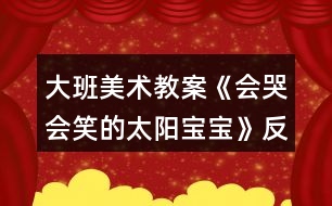 大班美術(shù)教案《會(huì)哭會(huì)笑的太陽(yáng)寶寶》反思