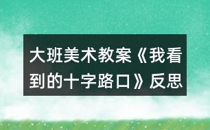 大班美術(shù)教案《我看到的十字路口》反思