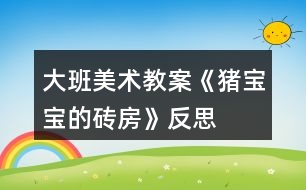 大班美術教案《豬寶寶的磚房》反思