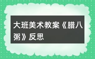 大班美術教案《臘八粥》反思