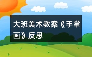 大班美術(shù)教案《手掌畫》反思