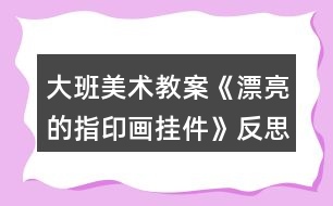 大班美術教案《漂亮的指印畫掛件》反思