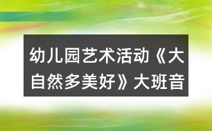 幼兒園藝術活動《大自然多美好》大班音樂教案