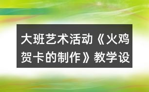 大班藝術活動《火雞賀卡的制作》教學設計反思