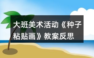 大班美術活動《種子粘貼畫》教案反思