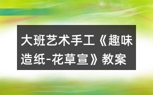 大班藝術(shù)手工《趣味造紙-花草宣》教案反思