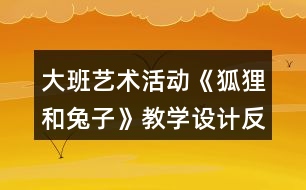 大班藝術(shù)活動《狐貍和兔子》教學設(shè)計反思