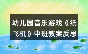 幼兒園音樂游戲《紙飛機》中班教案反思