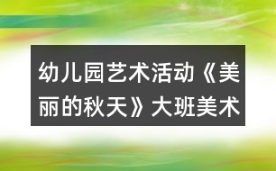 幼兒園藝術(shù)活動《美麗的秋天》大班美術(shù)教案拓印畫