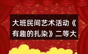 大班民間藝術(shù)活動《有趣的扎染》二等大班美術(shù)教案反思