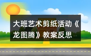 大班藝術(shù)剪紙活動《龍圖騰》教案反思