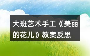 大班藝術手工《美麗的花兒》教案反思