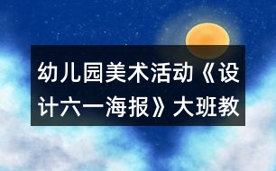 幼兒園美術活動《設計六一海報》大班教案