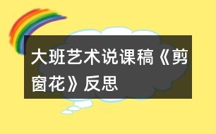 大班藝術(shù)說(shuō)課稿《剪窗花》反思