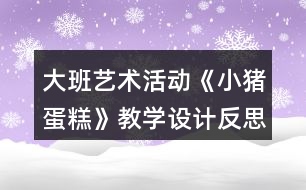 大班藝術(shù)活動《小豬蛋糕》教學設(shè)計反思