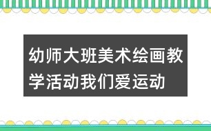 幼師大班美術(shù)繪畫教學(xué)活動(dòng)我們愛(ài)運(yùn)動(dòng)