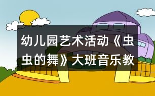 幼兒園藝術(shù)活動(dòng)《蟲(chóng)蟲(chóng)的舞》大班音樂(lè)教案