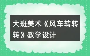 大班美術《風車轉(zhuǎn)轉(zhuǎn)轉(zhuǎn)》教學設計