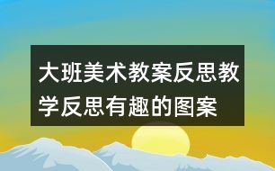 大班美術(shù)教案反思教學(xué)反思有趣的圖案