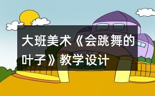 大班美術(shù)《會跳舞的葉子》教學(xué)設(shè)計