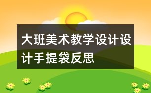 大班美術(shù)教學(xué)設(shè)計(jì)設(shè)計(jì)手提袋反思