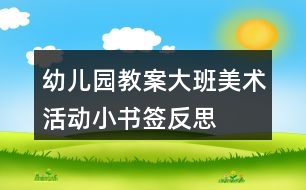 幼兒園教案大班美術(shù)活動(dòng)小書(shū)簽反思