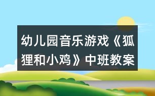 幼兒園音樂(lè)游戲《狐貍和小雞》中班教案