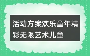 活動方案歡樂童年精彩無限——藝術兒童節(jié)