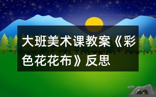 大班美術課教案《彩色花花布》反思