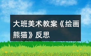 大班美術教案《繪畫熊貓》反思