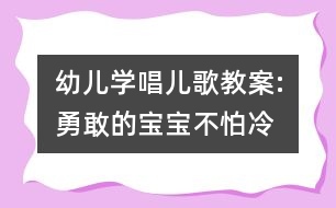 幼兒學唱兒歌教案:勇敢的寶寶不怕冷