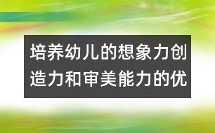 培養(yǎng)幼兒的想象力創(chuàng)造力和審美能力的優(yōu)秀教案