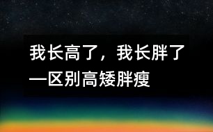 我長高了，我長胖了―區(qū)別高矮、胖瘦