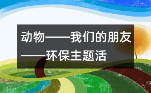 “動物――我們的朋友”――環(huán)保主題活動 5