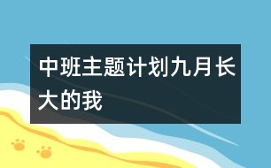 中班主題計(jì)劃（九月）長(zhǎng)大的我