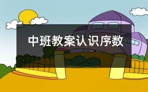 中班教案：認(rèn)識序數(shù)