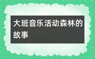 大班音樂活動(dòng)：森林的故事