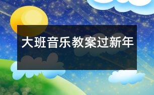 大班音樂(lè)教案過(guò)新年