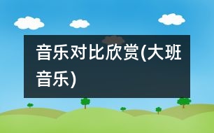 音樂(lè)對(duì)比欣賞(大班音樂(lè))