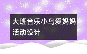 大班音樂“小鳥愛媽媽”活動設(shè)計