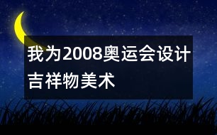 我為2008奧運(yùn)會(huì)設(shè)計(jì)吉祥物（美術(shù)）