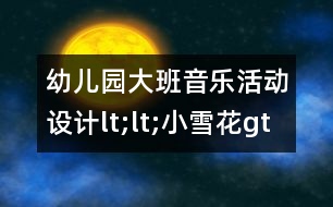 幼兒園大班音樂活動設計lt;lt;小雪花gt;gt;