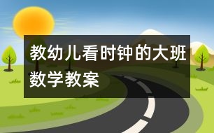 教幼兒看時鐘的大班數(shù)學教案