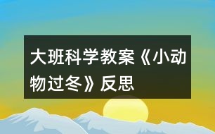 大班科學(xué)教案《小動(dòng)物過(guò)冬》反思