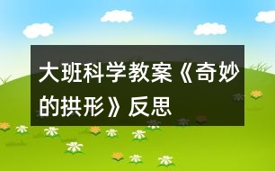 大班科學(xué)教案《奇妙的拱形》反思